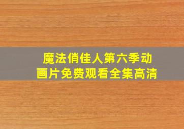 魔法俏佳人第六季动画片免费观看全集高清