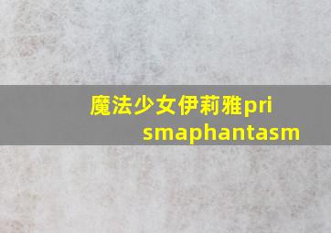 魔法少女伊莉雅prismaphantasm