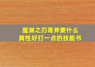 魔渊之刃毒斧要什么属性好打一点的技能书