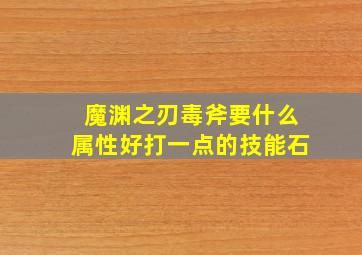 魔渊之刃毒斧要什么属性好打一点的技能石