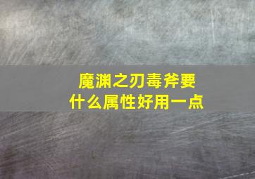 魔渊之刃毒斧要什么属性好用一点