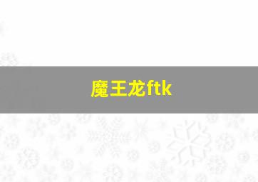 魔王龙ftk