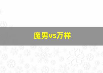 魔男vs万样