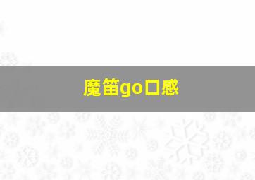 魔笛go口感