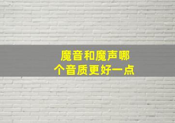 魔音和魔声哪个音质更好一点