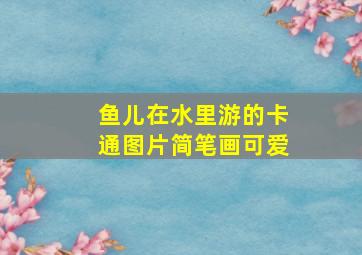 鱼儿在水里游的卡通图片简笔画可爱