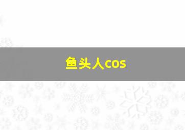 鱼头人cos