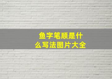 鱼字笔顺是什么写法图片大全