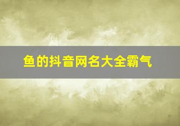 鱼的抖音网名大全霸气