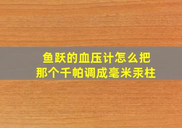 鱼跃的血压计怎么把那个千帕调成毫米汞柱