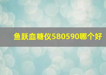 鱼跃血糖仪580590哪个好