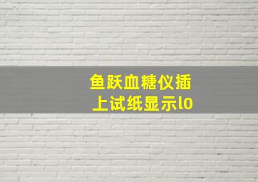 鱼跃血糖仪插上试纸显示l0