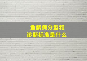 鱼鳞病分型和诊断标准是什么