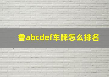 鲁abcdef车牌怎么排名