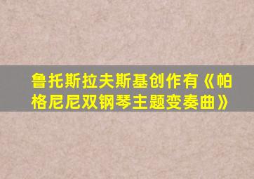 鲁托斯拉夫斯基创作有《帕格尼尼双钢琴主题变奏曲》