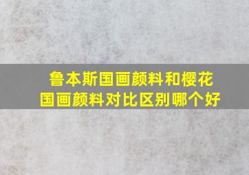 鲁本斯国画颜料和樱花国画颜料对比区别哪个好