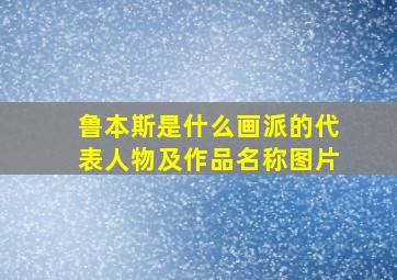 鲁本斯是什么画派的代表人物及作品名称图片