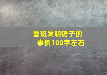 鲁班发明锯子的事例100字左右