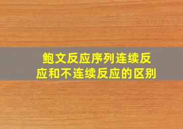 鲍文反应序列连续反应和不连续反应的区别