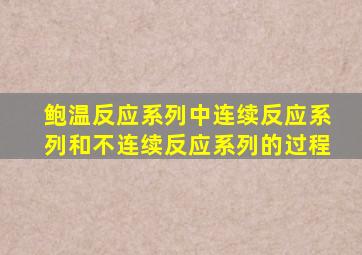 鲍温反应系列中连续反应系列和不连续反应系列的过程