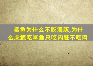 鲨鱼为什么不吃海豚,为什么虎鲸吃鲨鱼只吃内脏不吃肉