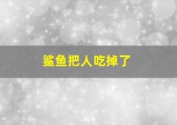 鲨鱼把人吃掉了