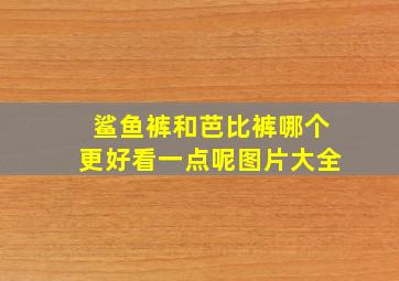 鲨鱼裤和芭比裤哪个更好看一点呢图片大全