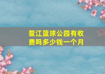 鳌江篮球公园有收费吗多少钱一个月