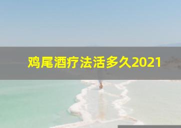 鸡尾酒疗法活多久2021