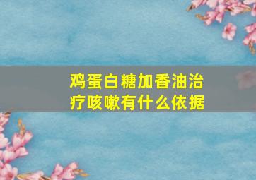 鸡蛋白糖加香油治疗咳嗽有什么依据