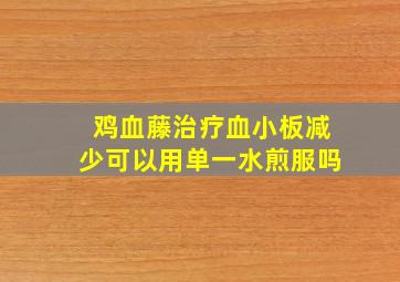 鸡血藤治疗血小板减少可以用单一水煎服吗