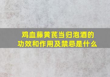 鸡血藤黄芪当归泡酒的功效和作用及禁忌是什么