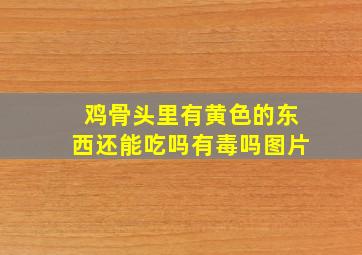 鸡骨头里有黄色的东西还能吃吗有毒吗图片