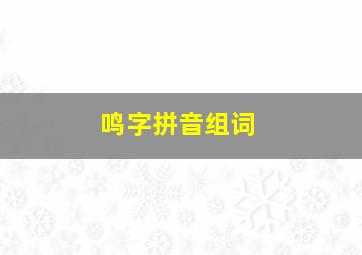 鸣字拼音组词