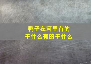 鸭子在河里有的干什么有的干什么