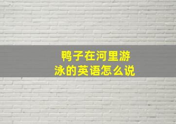 鸭子在河里游泳的英语怎么说