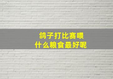 鸽子打比赛喂什么粮食最好呢