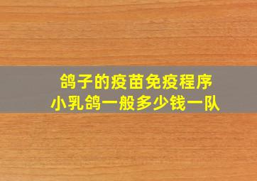 鸽子的疫苗免疫程序小乳鸽一般多少钱一队