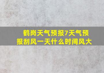 鹤岗天气预报7天气预报刮风一天什么时间风大