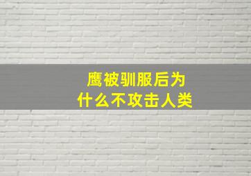 鹰被驯服后为什么不攻击人类