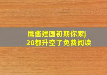 鹰酱建国初期你家j20都升空了免费阅读