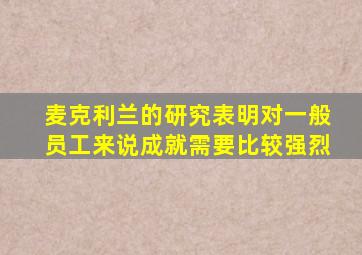 麦克利兰的研究表明对一般员工来说成就需要比较强烈