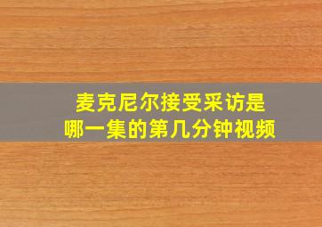 麦克尼尔接受采访是哪一集的第几分钟视频