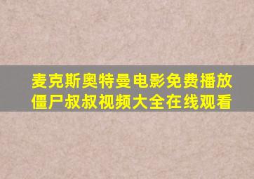 麦克斯奥特曼电影免费播放僵尸叔叔视频大全在线观看