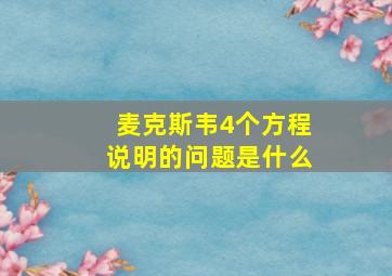 麦克斯韦4个方程说明的问题是什么