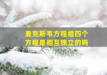 麦克斯韦方程组四个方程是相互独立的吗