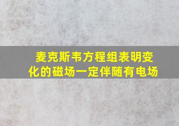 麦克斯韦方程组表明变化的磁场一定伴随有电场