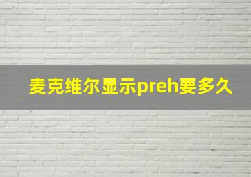 麦克维尔显示preh要多久