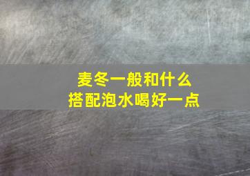 麦冬一般和什么搭配泡水喝好一点