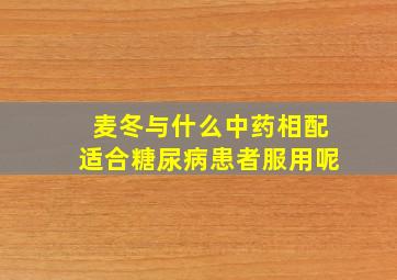 麦冬与什么中药相配适合糖尿病患者服用呢